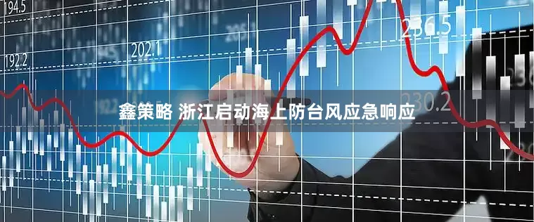 鑫策略 浙江启动海上防台风应急响应