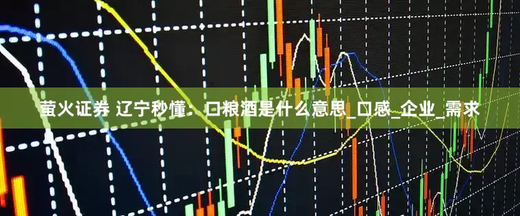 萤火证券 辽宁秒懂：口粮酒是什么意思_口感_企业_需求