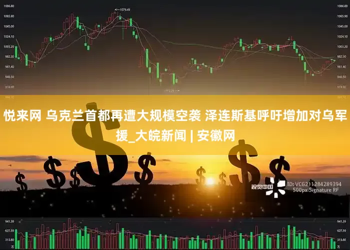 悦来网 乌克兰首都再遭大规模空袭 泽连斯基呼吁增加对乌军援_大皖新闻 | 安徽网