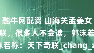 融牛网配资 山海关孟姜女庙前有一副对联，很多人不会读，郭沫若称：天下奇联_chang_zhao_故事