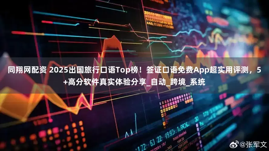 同翔网配资 2025出国旅行口语Top榜！签证口语免费App超实用评测，5+高分软件真实体验分享_自动_跨境_系统