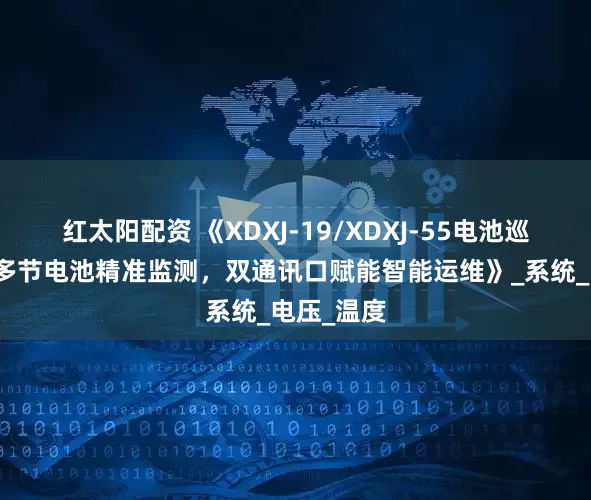 红太阳配资 《XDXJ-19/XDXJ-55电池巡检单元：多节电池精准监测，双通讯口赋能智能运维》_系统_电压_温度
