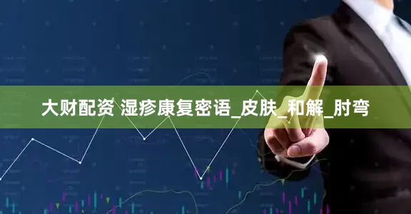 大财配资 湿疹康复密语_皮肤_和解_肘弯