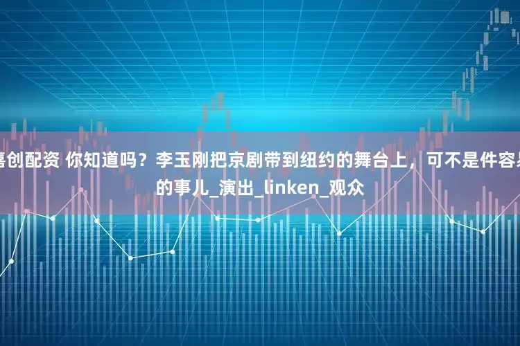 嘉创配资 你知道吗？李玉刚把京剧带到纽约的舞台上，可不是件容易的事儿_演出_linken_观众