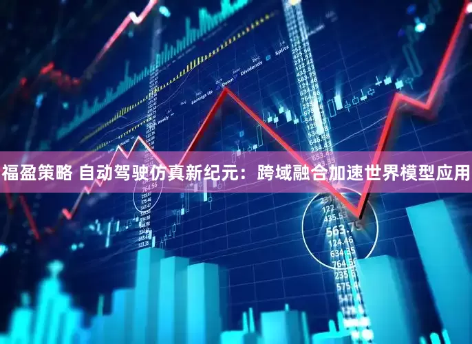 福盈策略 自动驾驶仿真新纪元：跨域融合加速世界模型应用
