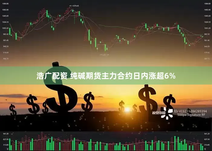 浩广配资 纯碱期货主力合约日内涨超6%