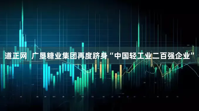 道正网  广垦糖业集团再度跻身“中国轻工业二百强企业”