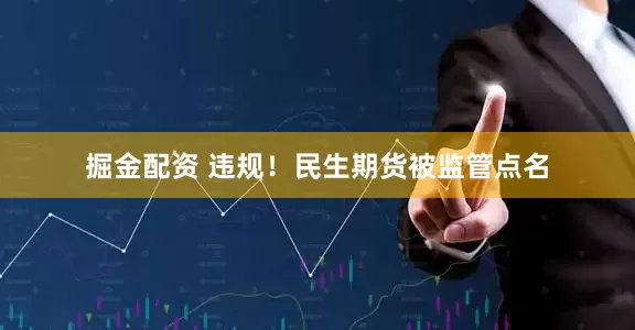 掘金配资 违规！民生期货被监管点名