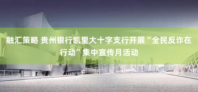 融汇策略 贵州银行凯里大十字支行开展“全民反诈在行动”集中宣传月活动
