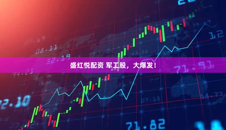 盛红悦配资 军工股，大爆发！