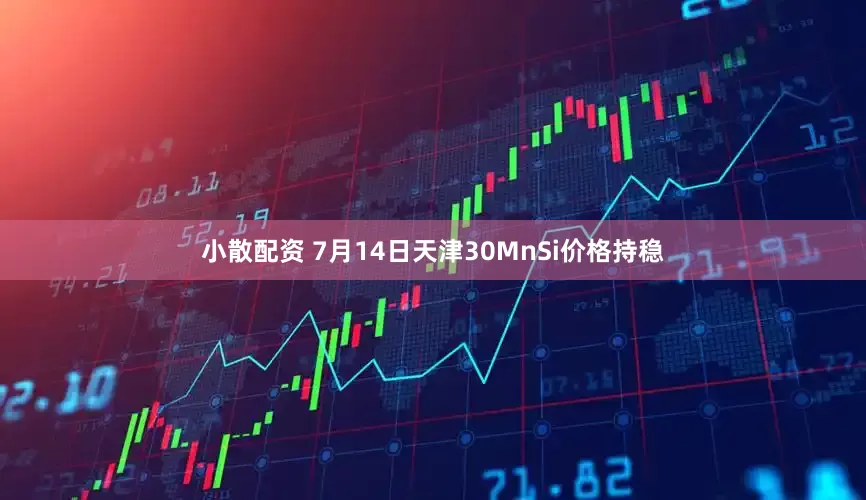 小散配资 7月14日天津30MnSi价格持稳