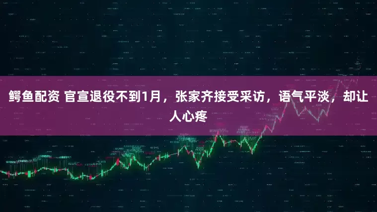 鳄鱼配资 官宣退役不到1月，张家齐接受采访，语气平淡，却让人心疼