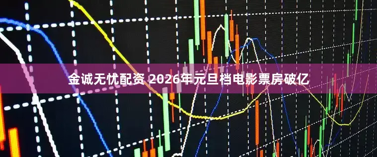金诚无忧配资 2026年元旦档电影票房破亿
