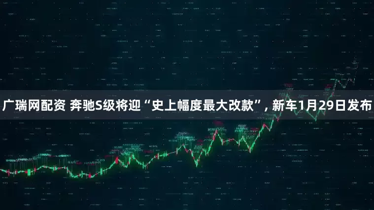 广瑞网配资 奔驰S级将迎“史上幅度最大改款”, 新车1月29日发布